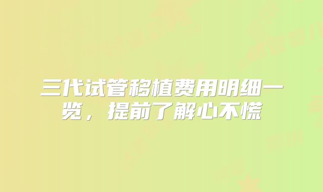 三代试管移植费用明细一览，提前了解心不慌
