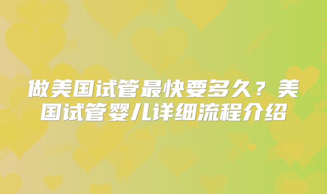 做美国试管最快要多久？美国试管婴儿详细流程介绍