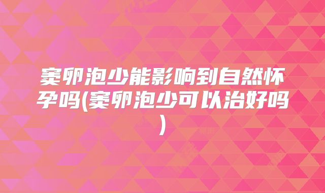 窦卵泡少能影响到自然怀孕吗(窦卵泡少可以治好吗)