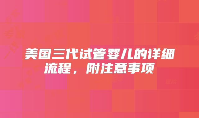 美国三代试管婴儿的详细流程，附注意事项