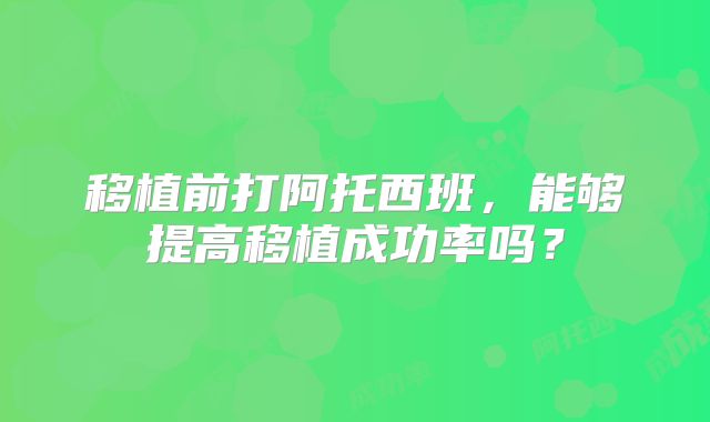 移植前打阿托西班，能够提高移植成功率吗？