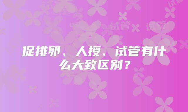 促排卵、人授、试管有什么大致区别？