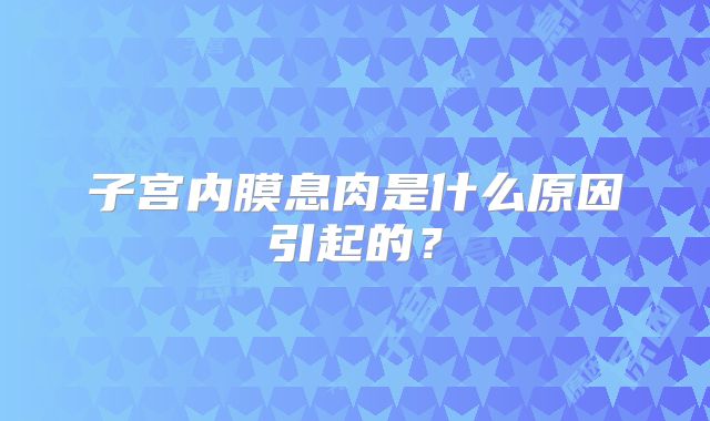子宫内膜息肉是什么原因引起的？
