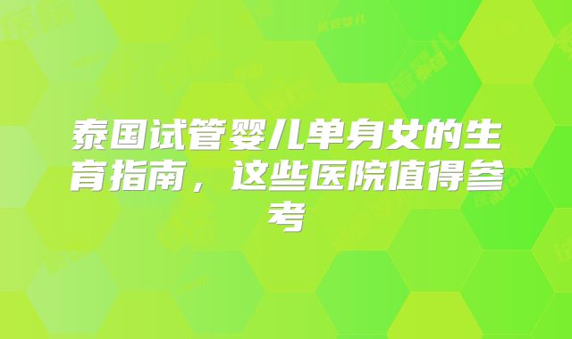 泰国试管婴儿单身女的生育指南，这些医院值得参考
