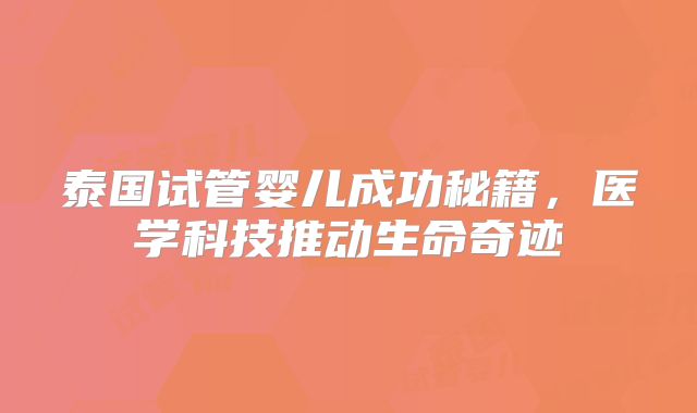 泰国试管婴儿成功秘籍，医学科技推动生命奇迹