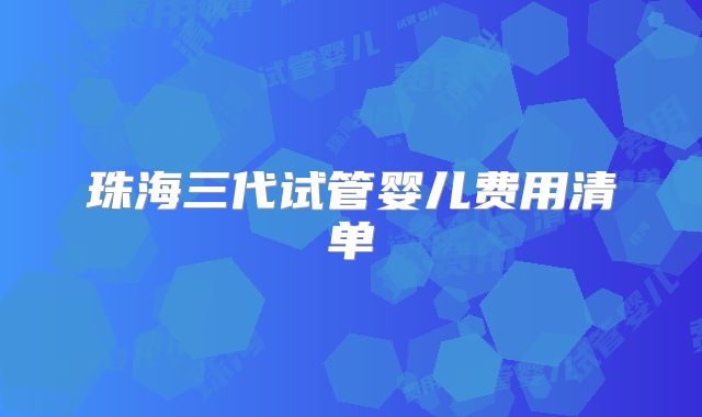 珠海三代试管婴儿费用清单