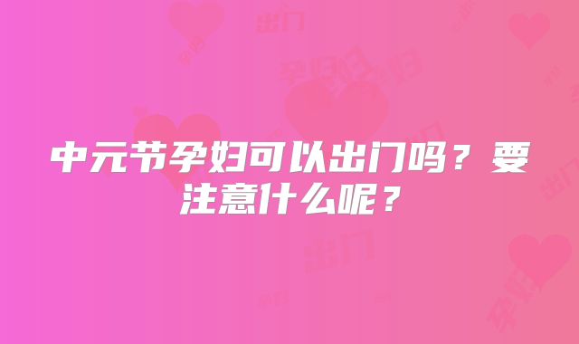 中元节孕妇可以出门吗？要注意什么呢？
