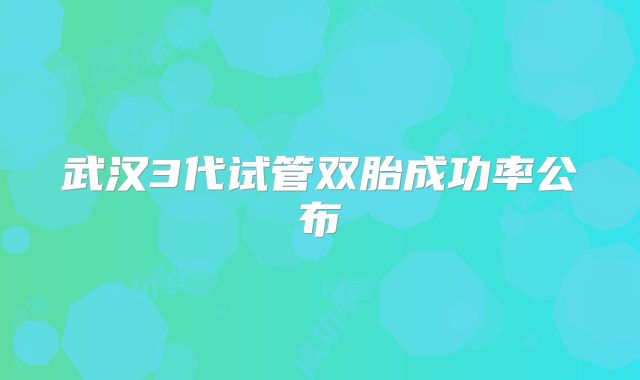 武汉3代试管双胎成功率公布