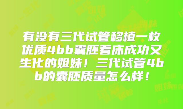 有没有三代试管移植一枚优质4bb囊胚着床成功又生化的姐妹！三代试管4bb的囊胚质量怎么样！