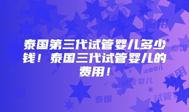 泰国第三代试管婴儿多少钱!泰国三代试管婴儿的费用!