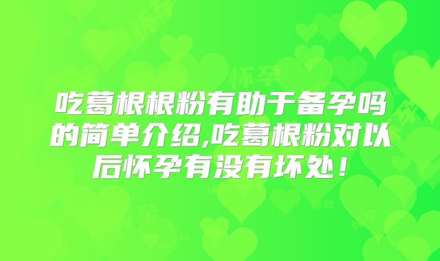 吃葛根根粉有助于备孕吗的简单介绍,吃葛根粉对以后怀孕有没有坏处！