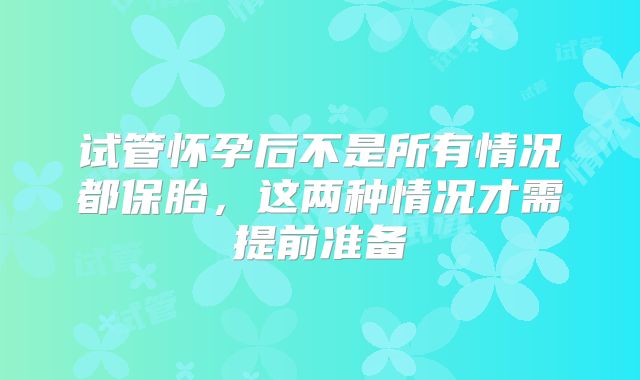 试管怀孕后不是所有情况都保胎，这两种情况才需提前准备