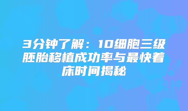 3分钟了解:10细胞三级胚胎移植成功率与最快着床时间揭秘
