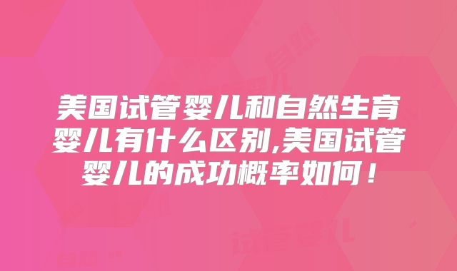 美国试管婴儿和自然生育婴儿有什么区别,美国试管婴儿的成功概率如何！