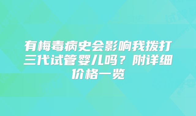 有梅毒病史会影响我拨打三代试管婴儿吗？附详细价格一览