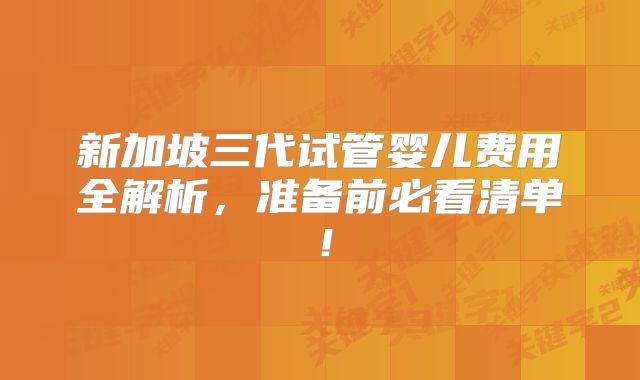 新加坡三代试管婴儿费用全解析，准备前必看清单！