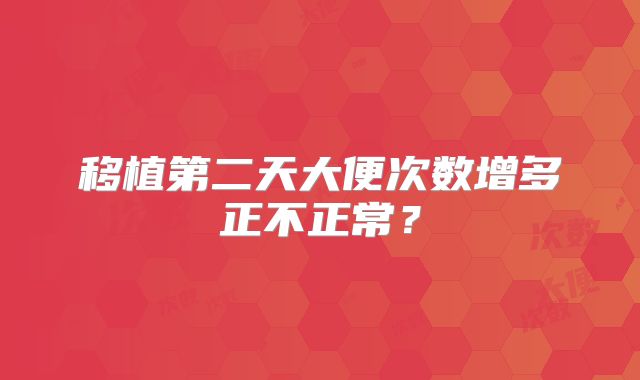 移植第二天大便次数增多正不正常？