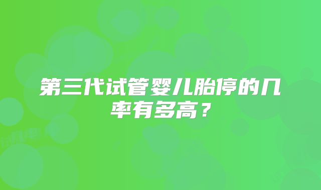 第三代试管婴儿胎停的几率有多高?