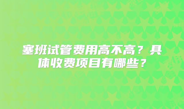 塞班试管费用高不高?具体收费项目有哪些?