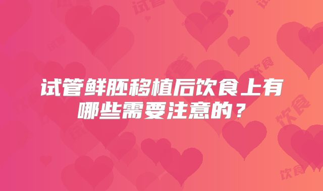试管鲜胚移植后饮食上有哪些需要注意的？