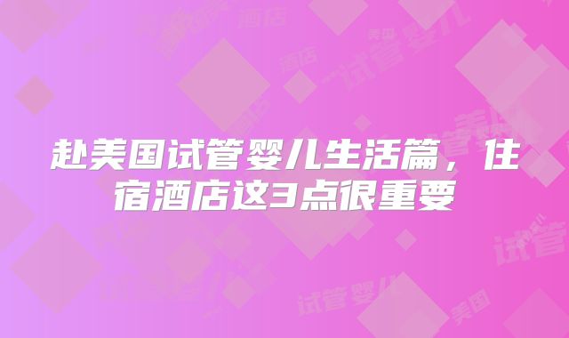 赴美国试管婴儿生活篇，住宿酒店这3点很重要