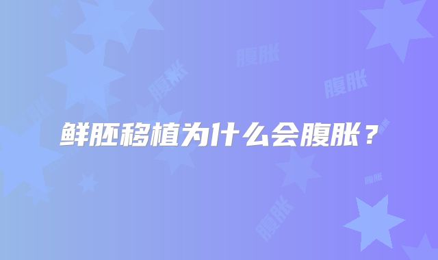 鲜胚移植为什么会腹胀？