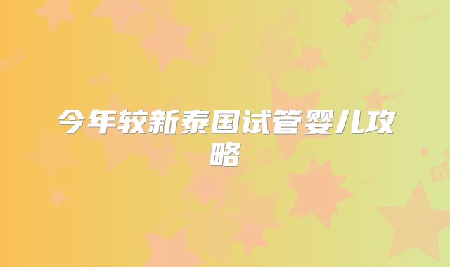 今年较新泰国试管婴儿攻略