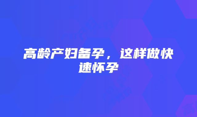 高龄产妇备孕，这样做快速怀孕