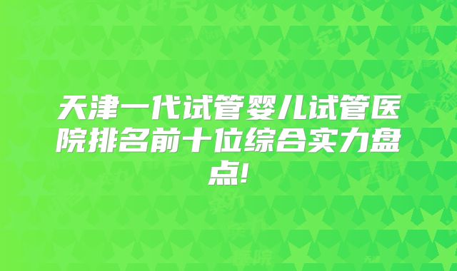 天津一代试管婴儿试管医院排名前十位综合实力盘点!