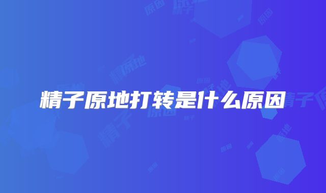 精子原地打转是什么原因