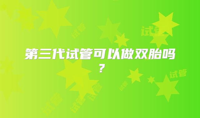 第三代试管可以做双胎吗?
