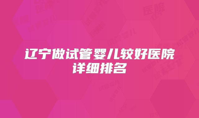 辽宁做试管婴儿较好医院详细排名