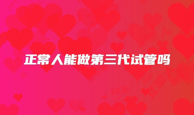 正常人能做第三代试管吗