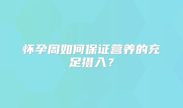 怀孕周如何保证营养的充足摄入？