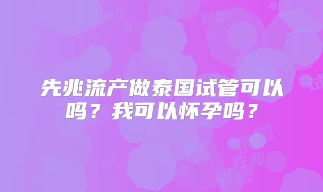 先兆流产做泰国试管可以吗？我可以怀孕吗？