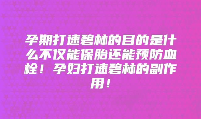 孕期打速碧林的目的是什么不仅能保胎还能预防血栓！孕妇打速碧林的副作用！
