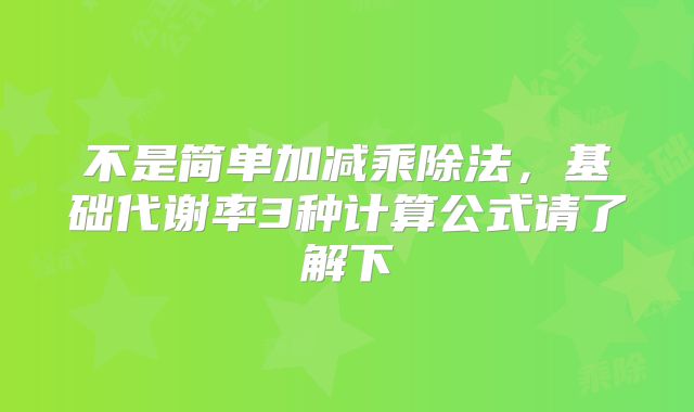 不是简单加减乘除法，基础代谢率3种计算公式请了解下