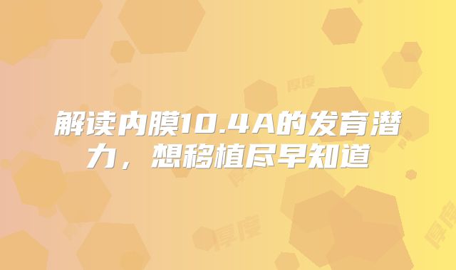 解读内膜10.4A的发育潜力，想移植尽早知道