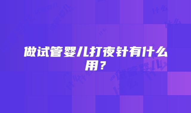 做试管婴儿打夜针有什么用？