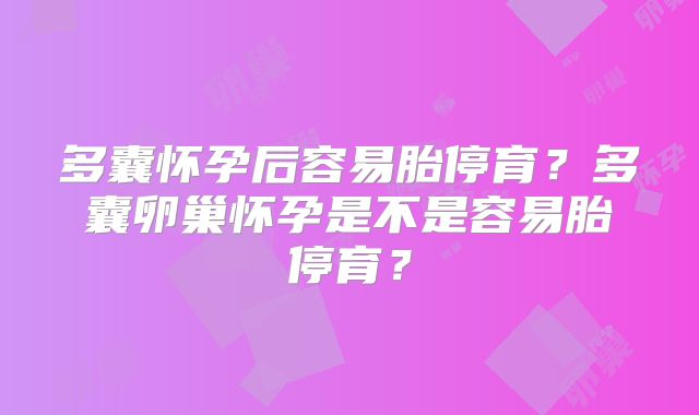 多囊怀孕后容易胎停育?多囊卵巢怀孕是不是容易胎停育?