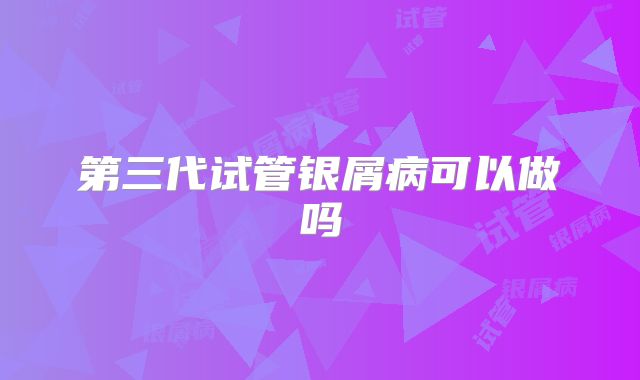 第三代试管银屑病可以做吗
