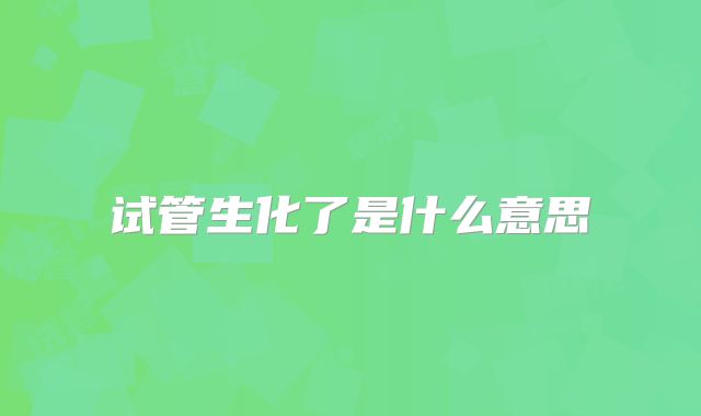 试管生化了是什么意思