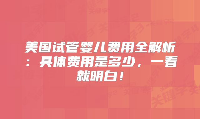 美国试管婴儿费用全解析：具体费用是多少，一看就明白！