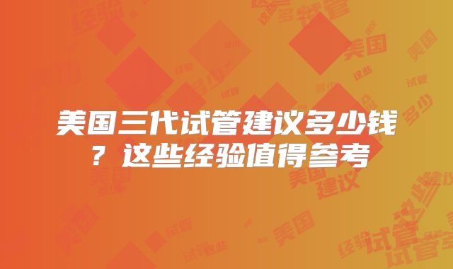 美国三代试管建议多少钱？这些经验值得参考