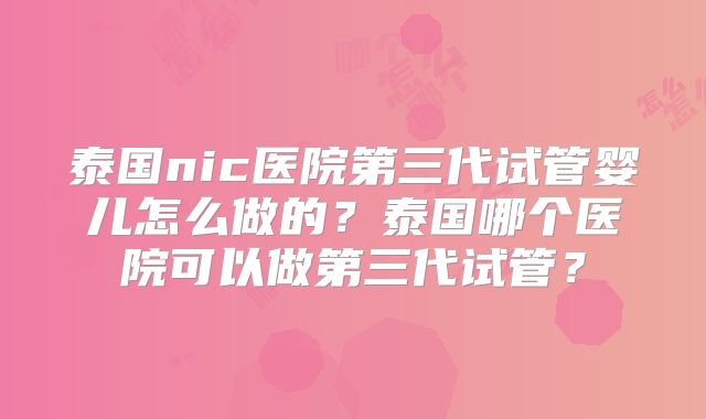 泰国nic医院第三代试管婴儿怎么做的？泰国哪个医院可以做第三代试管？