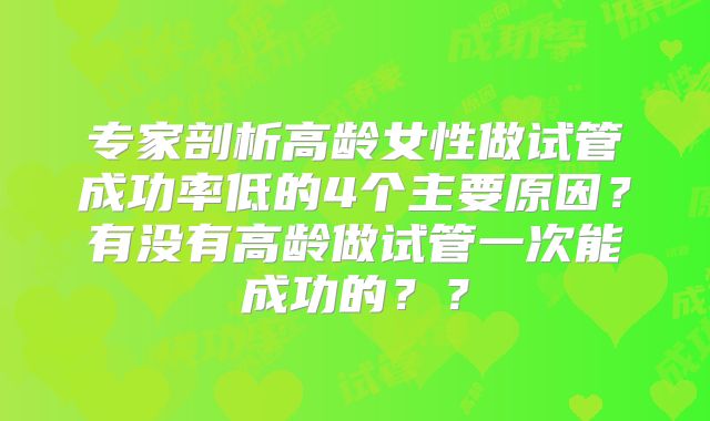 专家剖析高龄女性做试管成功率低的4个主要原因？有没有高龄做试管一次能成功的？？