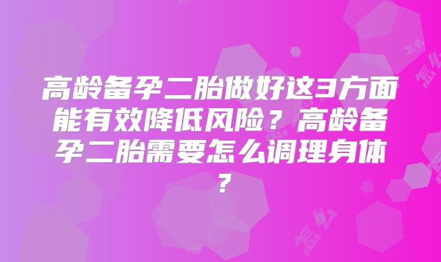 高龄备孕二胎做好这3方面能有效降低风险?高龄备孕二胎需要怎么调理身体?