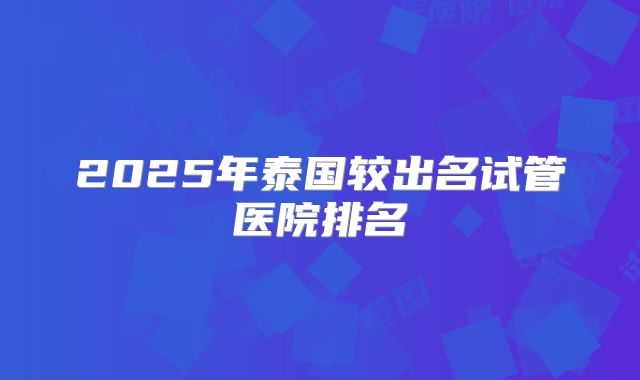 2025年泰国较出名试管医院排名