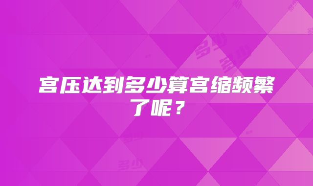 宫压达到多少算宫缩频繁了呢？