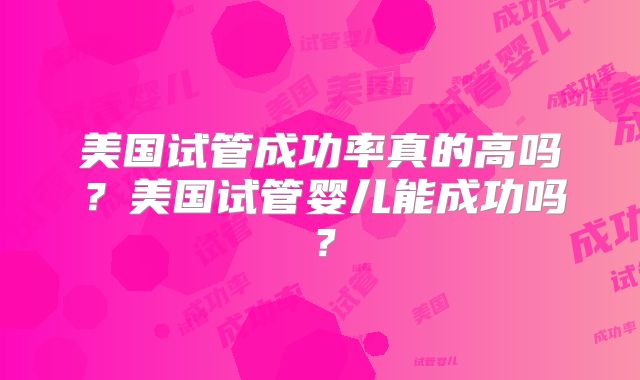美国试管成功率真的高吗?美国试管婴儿能成功吗?